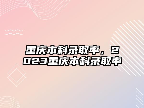 重慶本科錄取率，2023重慶本科錄取率