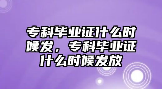 專科畢業(yè)證什么時候發(fā)，專科畢業(yè)證什么時候發(fā)放