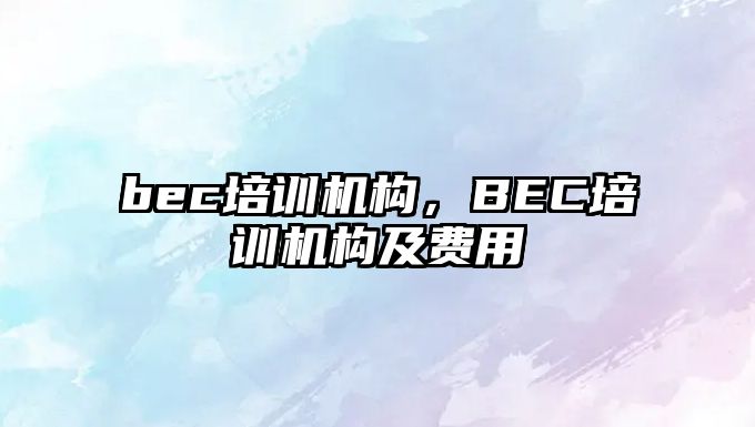 bec培訓機構，BEC培訓機構及費用