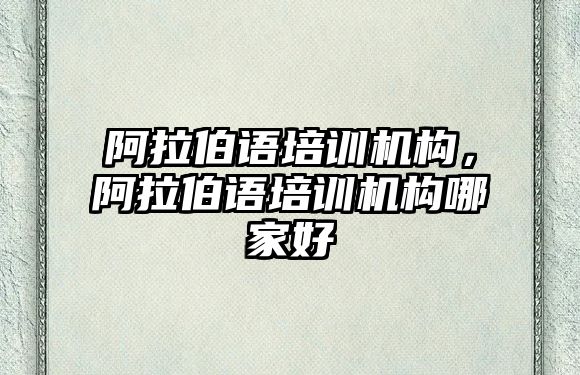 阿拉伯語培訓機構，阿拉伯語培訓機構哪家好