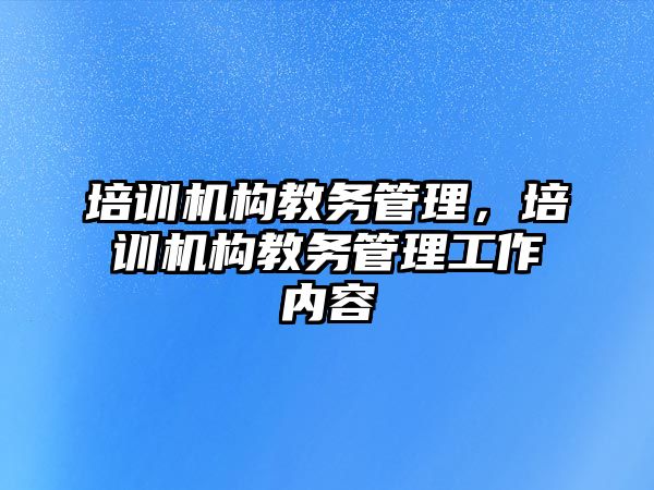 培訓機構教務管理，培訓機構教務管理工作內(nèi)容