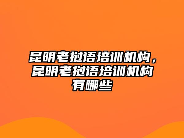 昆明老撾語(yǔ)培訓(xùn)機(jī)構(gòu)，昆明老撾語(yǔ)培訓(xùn)機(jī)構(gòu)有哪些