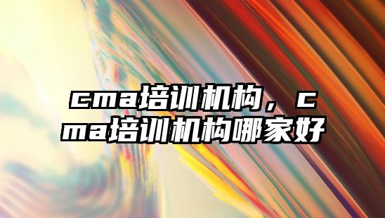 cma培訓機構，cma培訓機構哪家好