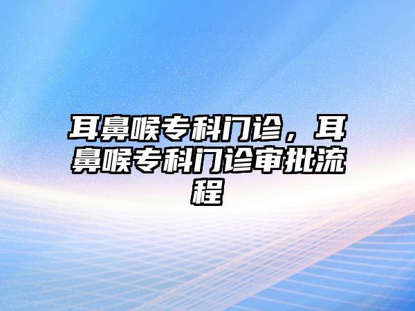 耳鼻喉專科門診，耳鼻喉專科門診審批流程