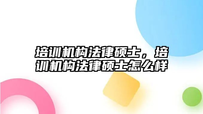 培訓(xùn)機構(gòu)法律碩士，培訓(xùn)機構(gòu)法律碩士怎么樣