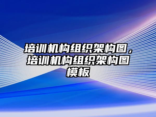 培訓(xùn)機(jī)構(gòu)組織架構(gòu)圖，培訓(xùn)機(jī)構(gòu)組織架構(gòu)圖模板