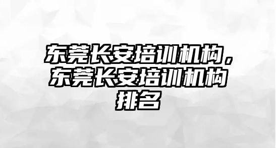 東莞長安培訓(xùn)機(jī)構(gòu)，東莞長安培訓(xùn)機(jī)構(gòu)排名