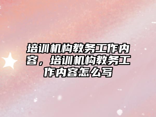 培訓機構教務工作內容，培訓機構教務工作內容怎么寫