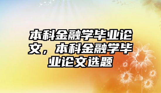 本科金融學(xué)畢業(yè)論文，本科金融學(xué)畢業(yè)論文選題