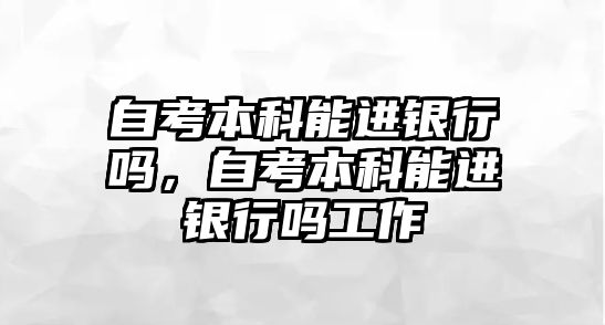 自考本科能進(jìn)銀行嗎，自考本科能進(jìn)銀行嗎工作