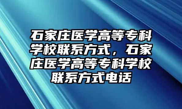 石家莊醫(yī)學(xué)高等專科學(xué)校聯(lián)系方式，石家莊醫(yī)學(xué)高等專科學(xué)校聯(lián)系方式電話