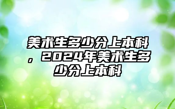 美術(shù)生多少分上本科，2024年美術(shù)生多少分上本科