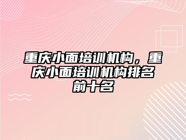 重慶小面培訓機構(gòu)，重慶小面培訓機構(gòu)排名前十名