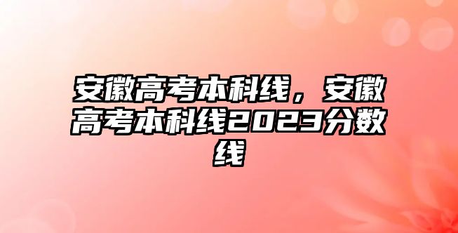 安徽高考本科線，安徽高考本科線2023分數(shù)線