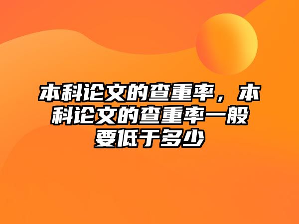 本科論文的查重率，本科論文的查重率一般要低于多少