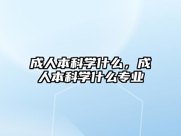 成人本科學(xué)什么，成人本科學(xué)什么專業(yè)