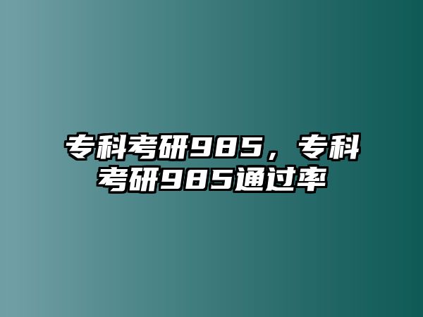 專科考研985，專科考研985通過率