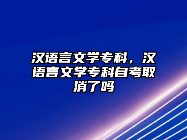 漢語言文學(xué)專科，漢語言文學(xué)專科自考取消了嗎