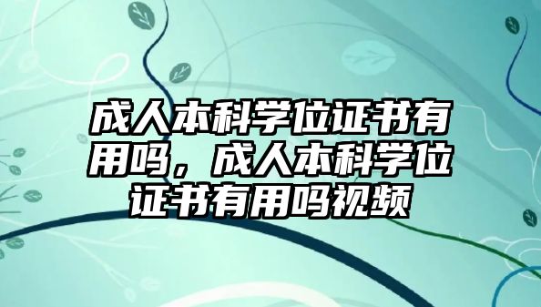 成人本科學(xué)位證書有用嗎，成人本科學(xué)位證書有用嗎視頻