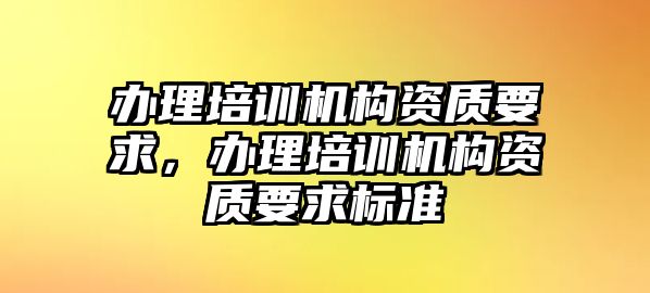 辦理培訓機構資質要求，辦理培訓機構資質要求標準