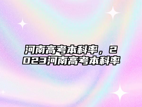 河南高考本科率，2023河南高考本科率