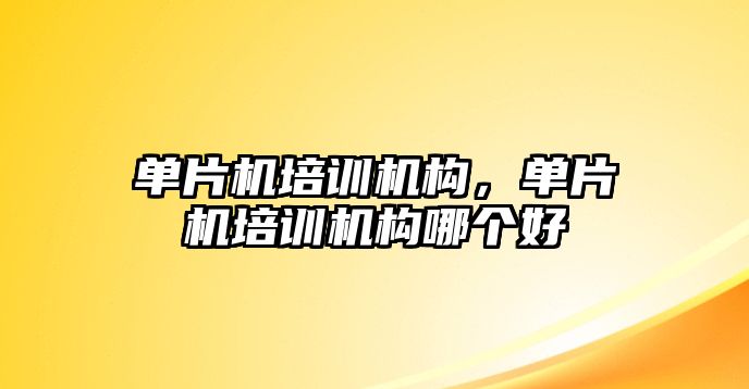 單片機培訓機構，單片機培訓機構哪個好