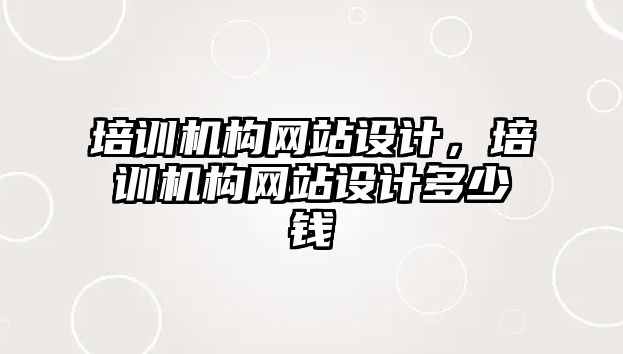 培訓機構網站設計，培訓機構網站設計多少錢