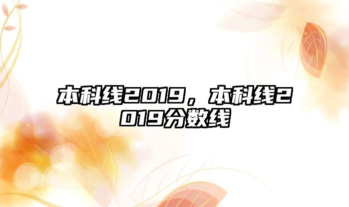 本科線2019，本科線2019分?jǐn)?shù)線