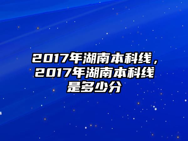 2017年湖南本科線，2017年湖南本科線是多少分