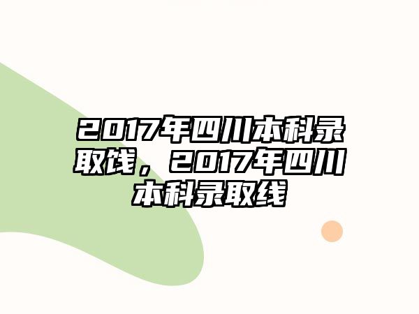 2017年四川本科錄取餞，2017年四川本科錄取線