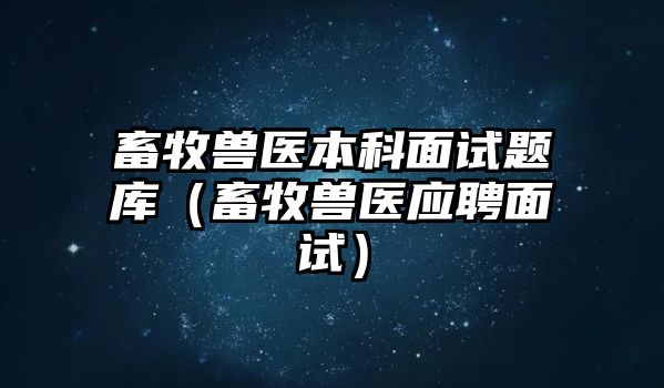 畜牧獸醫(yī)本科面試題庫(kù)（畜牧獸醫(yī)應(yīng)聘面試）