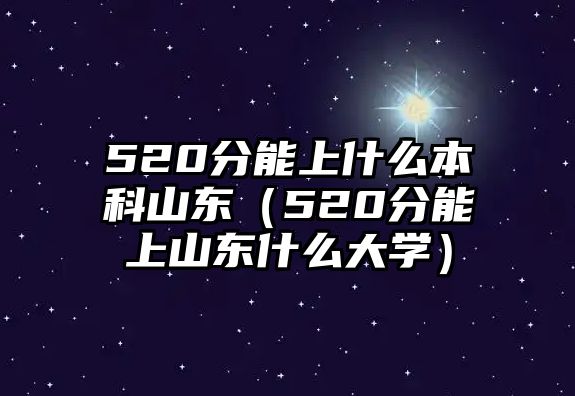 520分能上什么本科山東（520分能上山東什么大學(xué)）