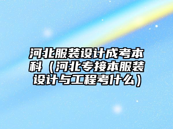 河北服裝設(shè)計成考本科（河北專接本服裝設(shè)計與工程考什么）