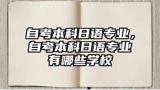 自考本科日語專業(yè)，自考本科日語專業(yè)有哪些學(xué)校