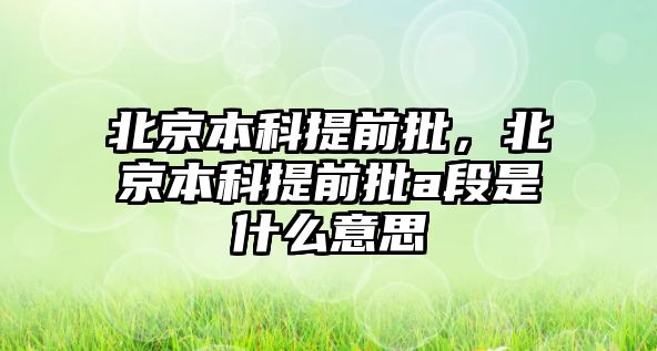 北京本科提前批，北京本科提前批a段是什么意思