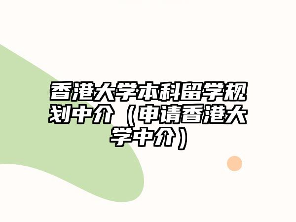 香港大學本科留學規(guī)劃中介（申請香港大學中介）