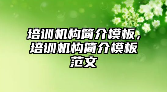 培訓機構(gòu)簡介模板，培訓機構(gòu)簡介模板范文