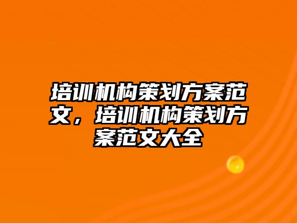 培訓機構策劃方案范文，培訓機構策劃方案范文大全