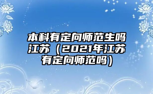 本科有定向師范生嗎江蘇（2021年江蘇有定向師范嗎）