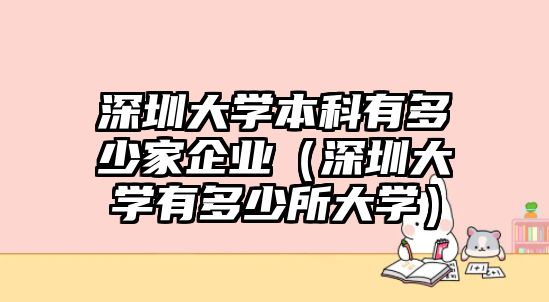 深圳大學本科有多少家企業(yè)（深圳大學有多少所大學）