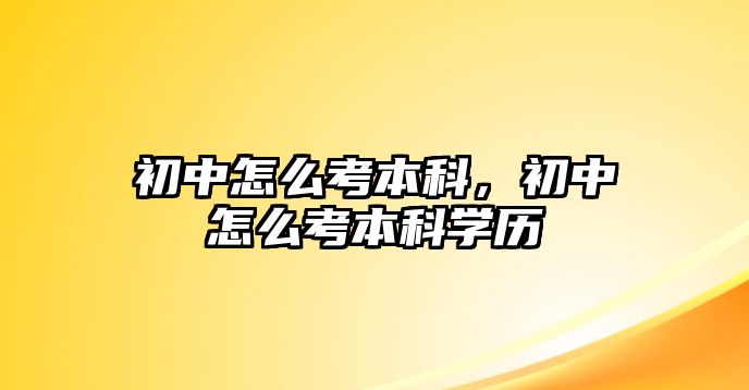 初中怎么考本科，初中怎么考本科學(xué)歷