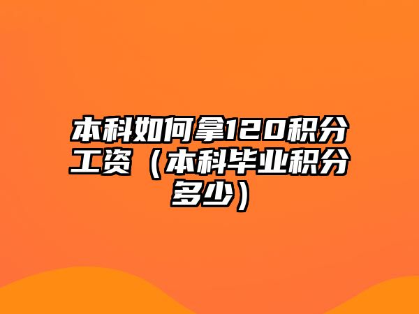 本科如何拿120積分工資（本科畢業(yè)積分多少）