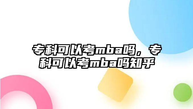 專科可以考mba嗎，專科可以考mba嗎知乎