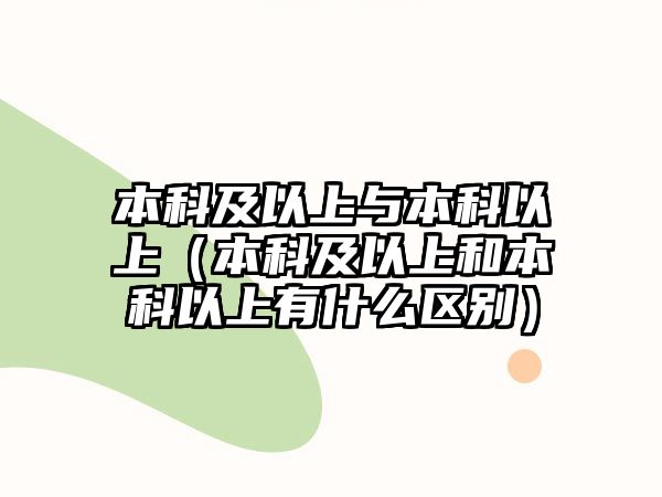 本科及以上與本科以上（本科及以上和本科以上有什么區(qū)別）