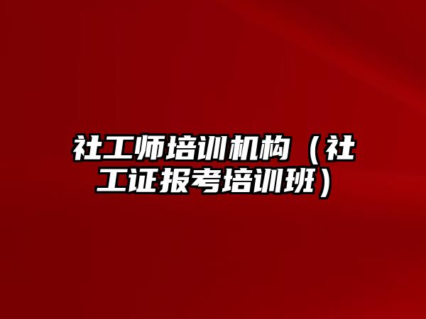 社工師培訓機構(gòu)（社工證報考培訓班）