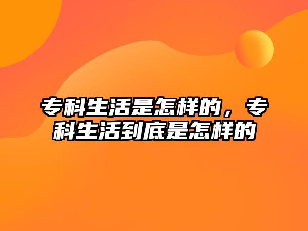 專(zhuān)科生活是怎樣的，專(zhuān)科生活到底是怎樣的