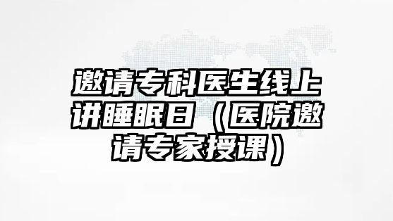 邀請(qǐng)專科醫(yī)生線上講睡眠日（醫(yī)院邀請(qǐng)專家授課）