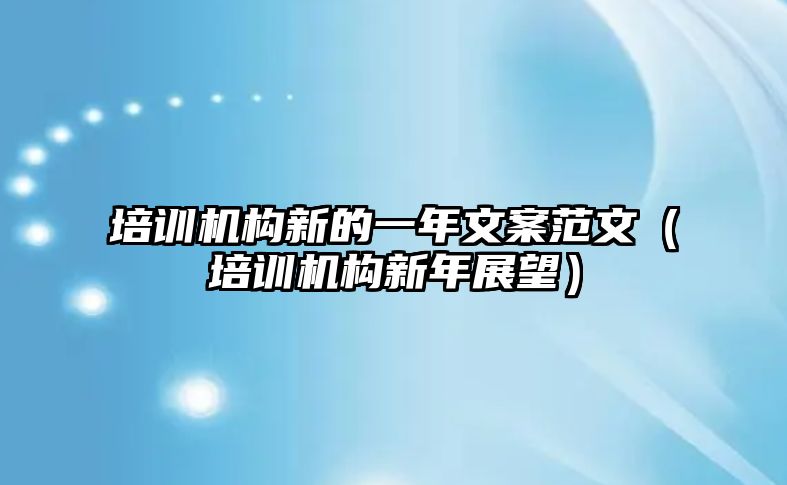 培訓機構新的一年文案范文（培訓機構新年展望）