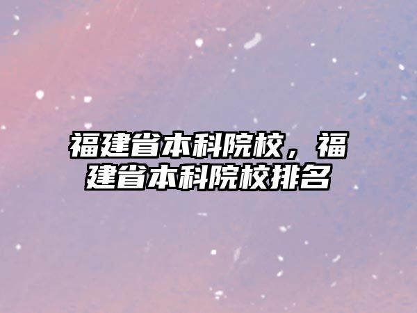 福建省本科院校，福建省本科院校排名