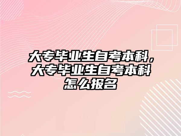 大專畢業(yè)生自考本科，大專畢業(yè)生自考本科怎么報名